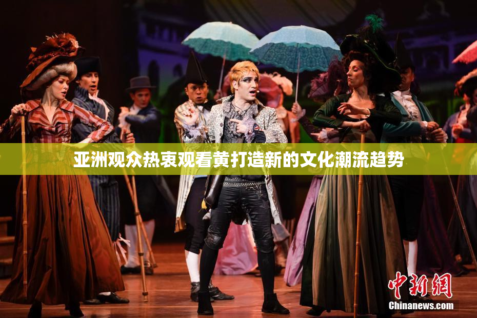 亚洲观众热衷观看黄打造新的文化潮流趋势