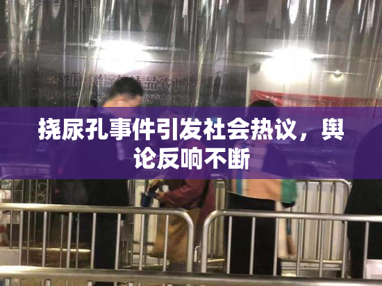 挠尿孔事件引发社会热议，舆论反响不断