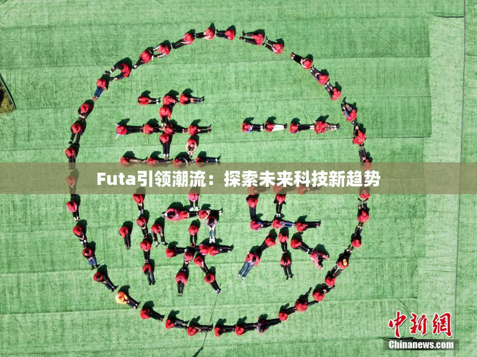 Futa引领潮流：探索未来科技新趋势