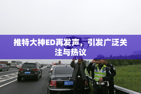推特大神ED再发声，引发广泛关注与热议
