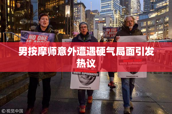 男按摩师意外遭遇硬气局面引发热议