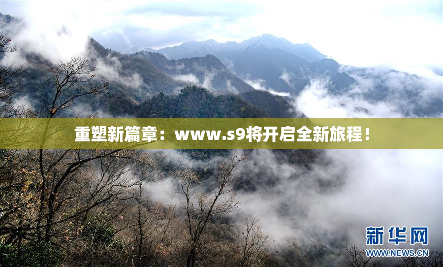 重塑新篇章：www.s9将开启全新旅程！