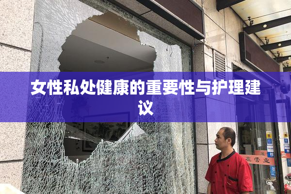 女性私处健康的重要性与护理建议