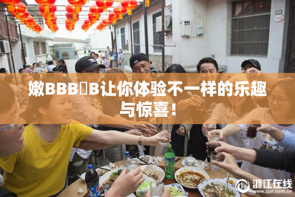 嫩BBB槡B让你体验不一样的乐趣与惊喜！