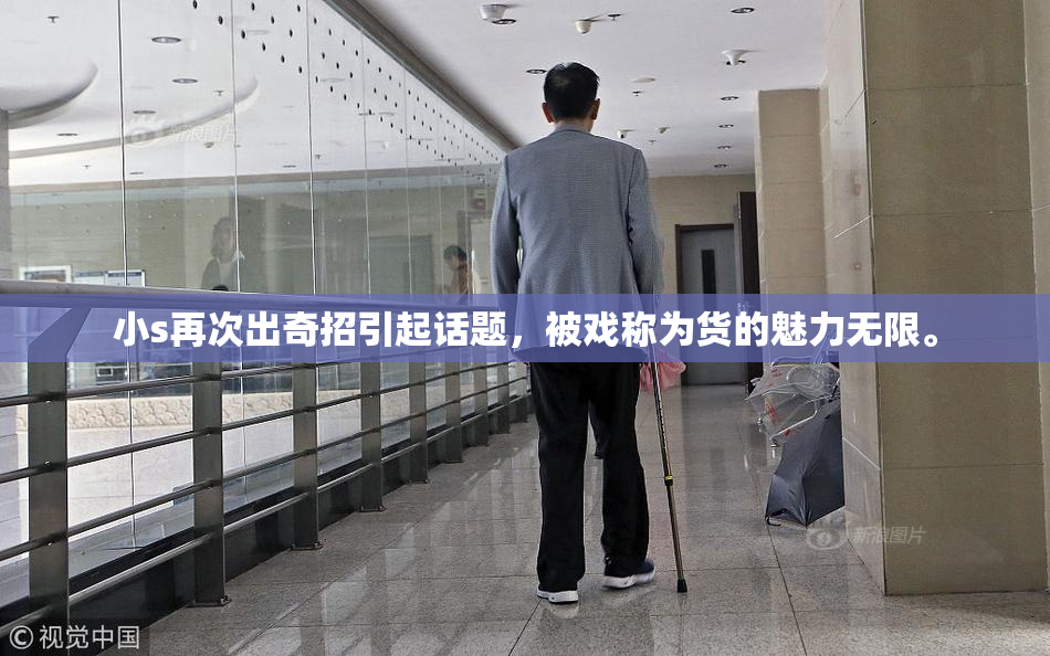 小s再次出奇招引起话题，被戏称为货的魅力无限。