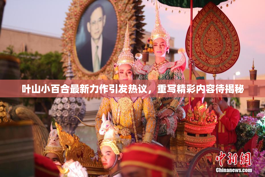 叶山小百合最新力作引发热议，重写精彩内容待揭秘