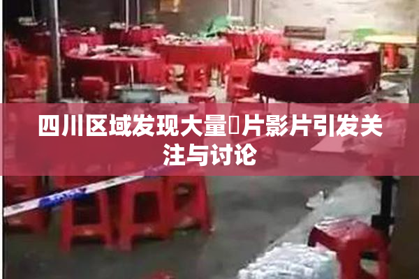 四川区域发现大量婬片影片引发关注与讨论