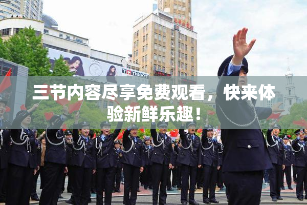 三节内容尽享免费观看，快来体验新鲜乐趣！