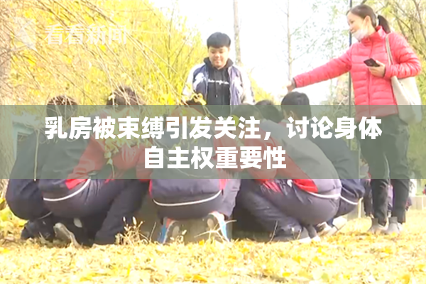 乳房被束缚引发关注，讨论身体自主权重要性