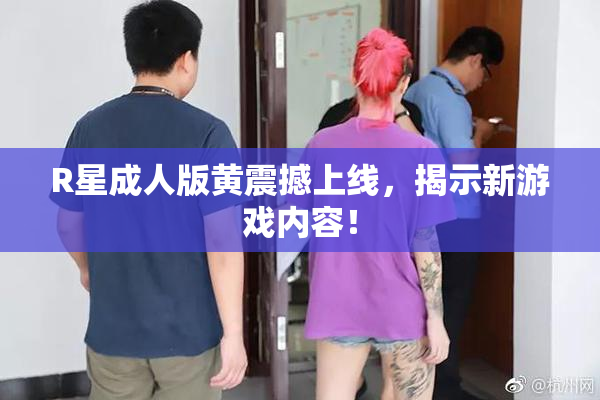 R星成人版黄震撼上线，揭示新游戏内容！