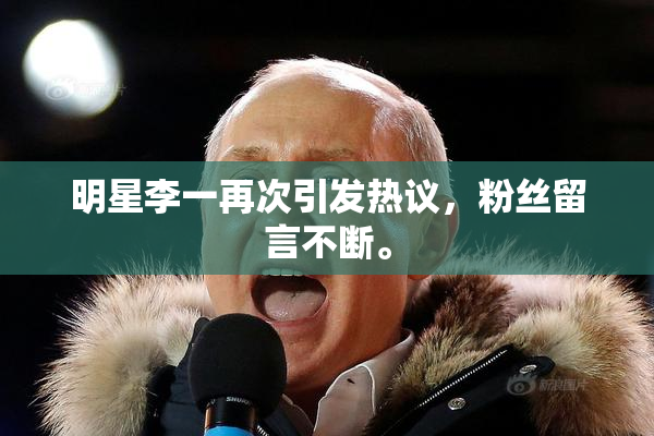 明星李一再次引发热议，粉丝留言不断。