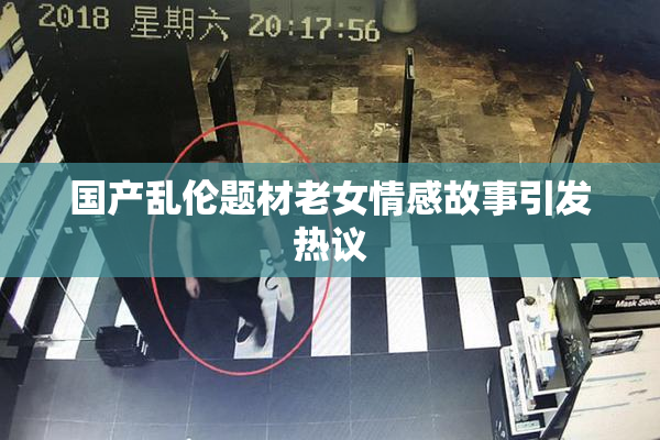 国产乱伦题材老女情感故事引发热议