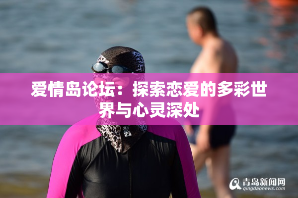 爱情岛论坛：探索恋爱的多彩世界与心灵深处