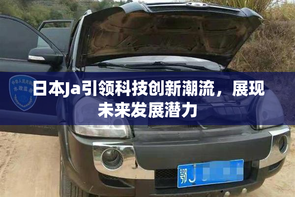 日本Ja引领科技创新潮流，展现未来发展潜力