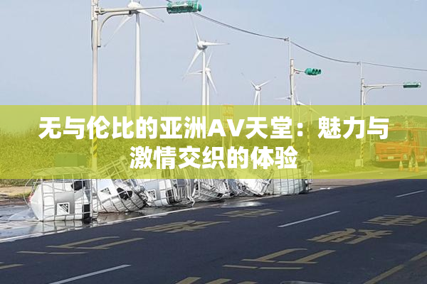 无与伦比的亚洲AV天堂：魅力与激情交织的体验