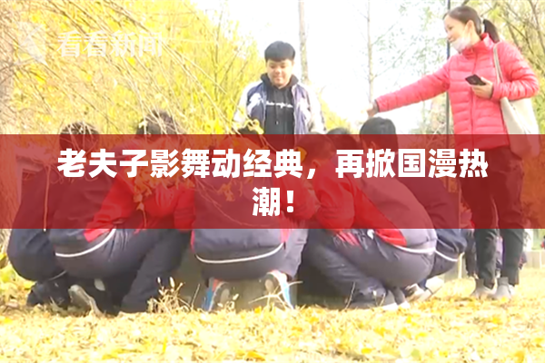 老夫子影舞动经典，再掀国漫热潮！