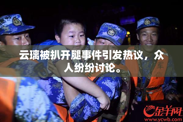云璃被扒开腿事件引发热议，众人纷纷讨论。