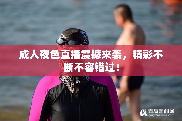 成人夜色直播震撼来袭，精彩不断不容错过！