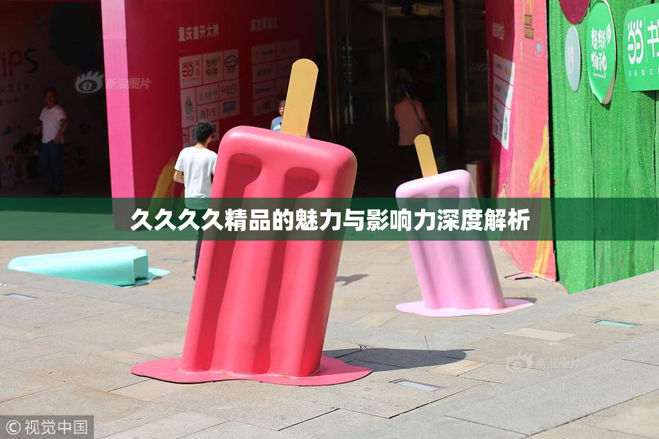 久久久久精品的魅力与影响力深度解析
