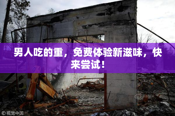 男人吃的重，免费体验新滋味，快来尝试！