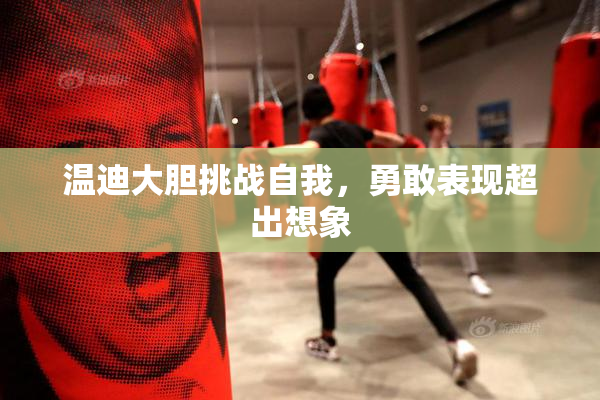温迪大胆挑战自我，勇敢表现超出想象