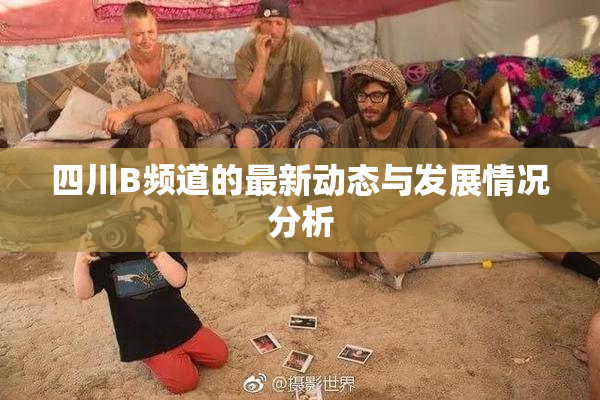 四川B频道的最新动态与发展情况分析