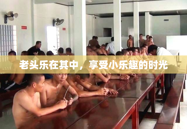 老头乐在其中，享受小乐趣的时光