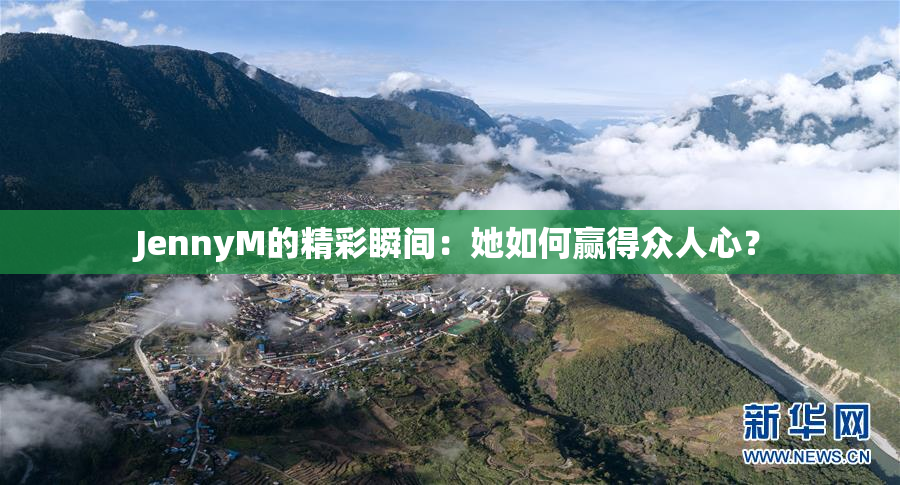 JennyM的精彩瞬间：她如何赢得众人心？