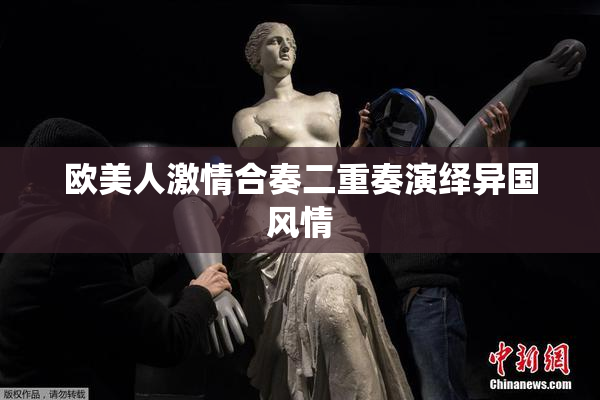 欧美人激情合奏二重奏演绎异国风情