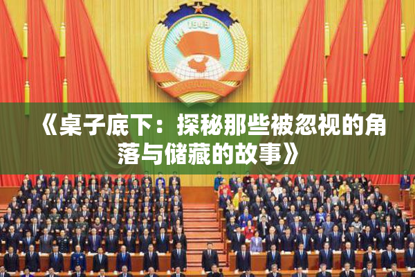 《桌子底下：探秘那些被忽视的角落与储藏的故事》