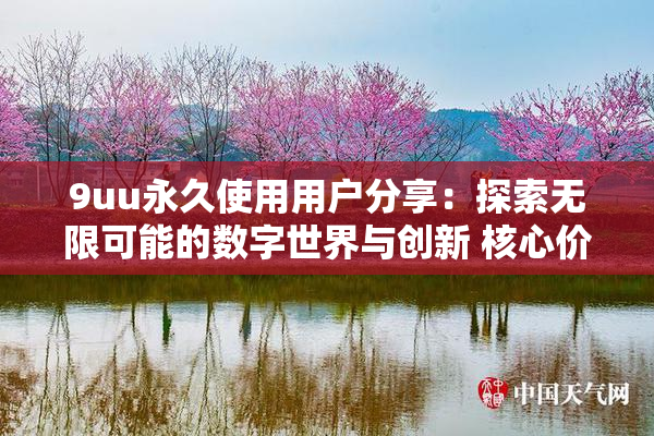 9uu永久使用用户分享：探索无限可能的数字世界与创新 核心价值