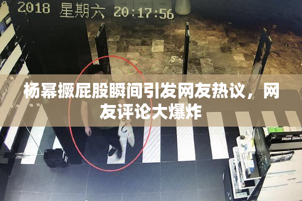 杨幂撅屁股瞬间引发网友热议，网友评论大爆炸