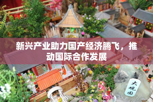 新兴产业助力国产经济腾飞，推动国际合作发展