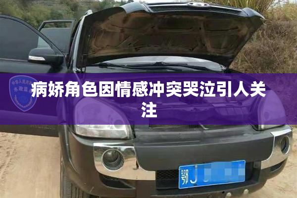 病娇角色因情感冲突哭泣引人关注