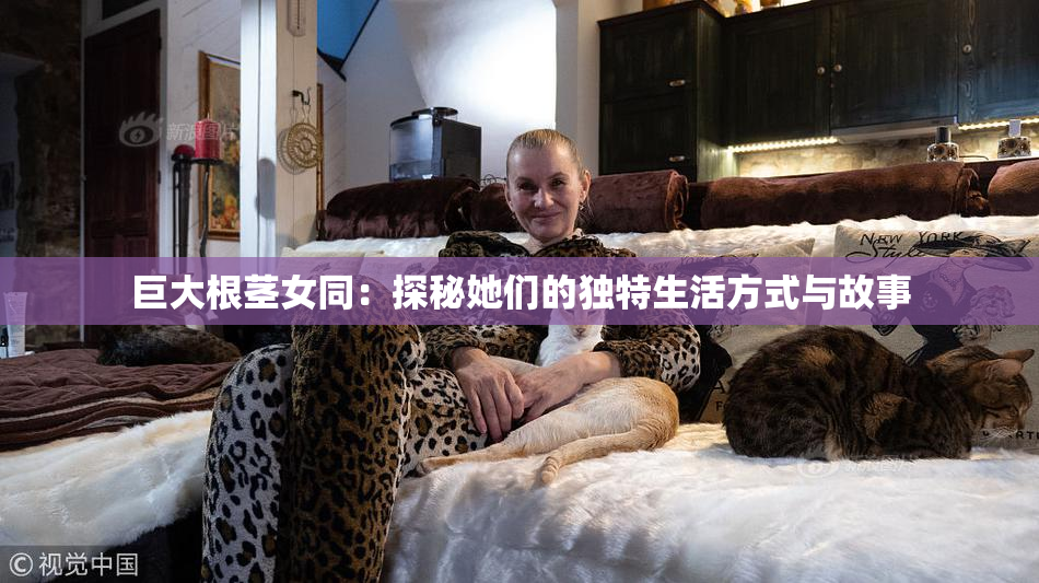 巨大根茎女同：探秘她们的独特生活方式与故事
