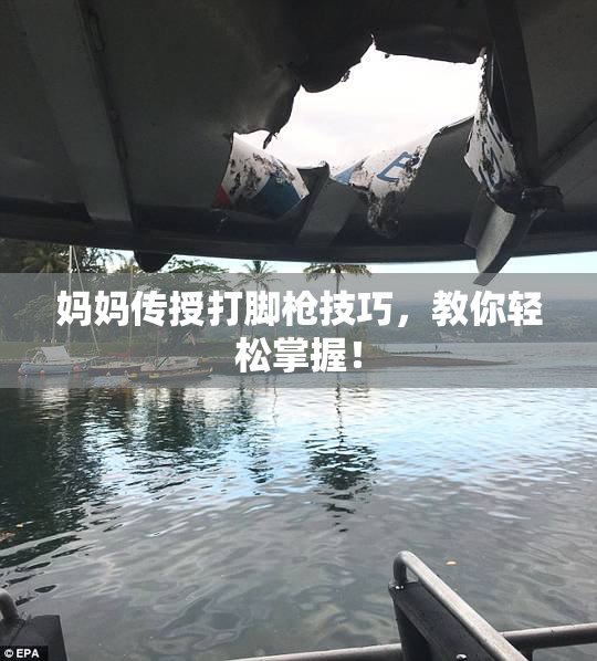 妈妈传授打脚枪技巧，教你轻松掌握！