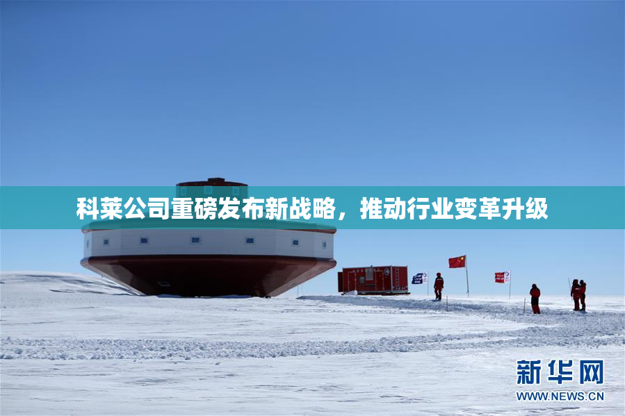 科莱公司重磅发布新战略，推动行业变革升级