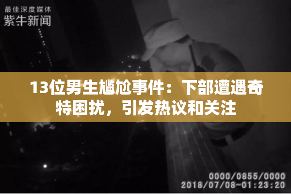 13位男生尴尬事件：下部遭遇奇特困扰，引发热议和关注
