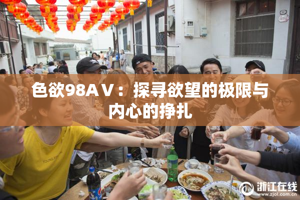 色欲98AⅤ：探寻欲望的极限与内心的挣扎