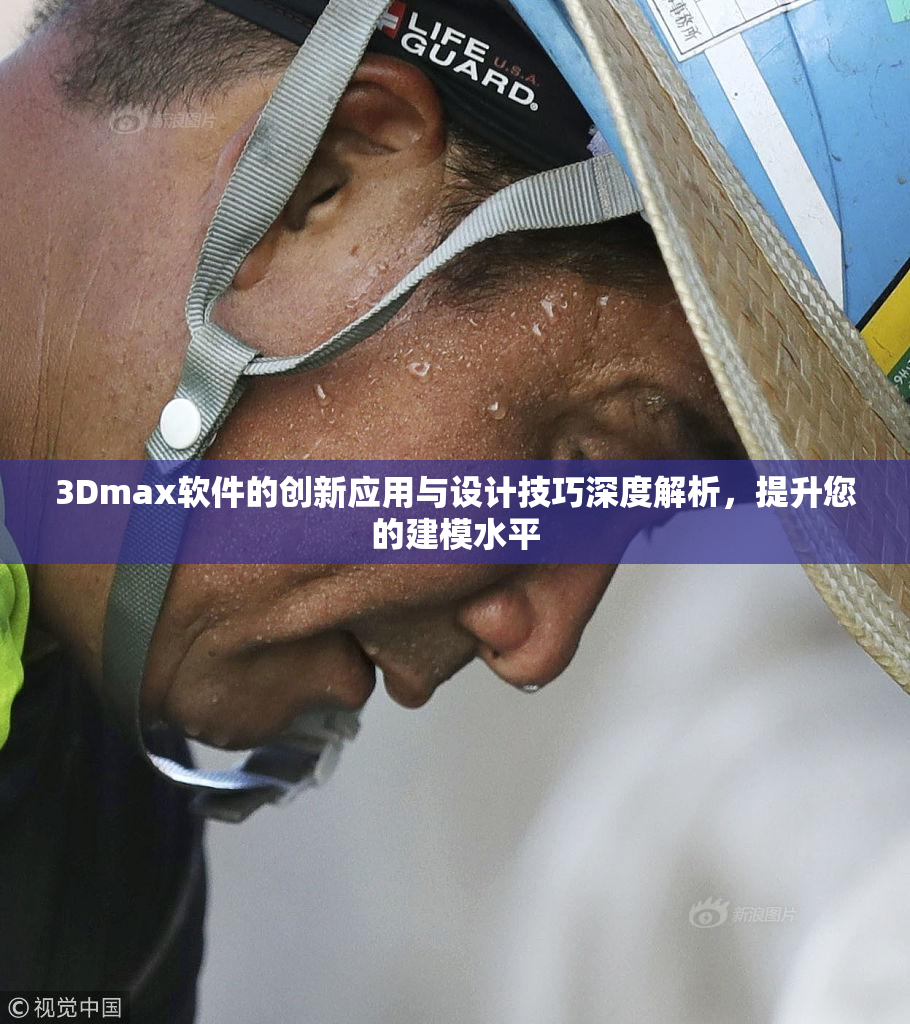 3Dmax软件的创新应用与设计技巧深度解析，提升您的建模水平