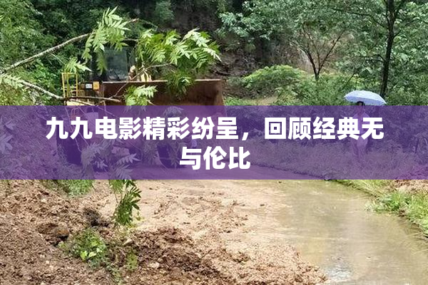 九九电影精彩纷呈，回顾经典无与伦比