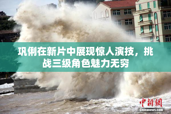 巩俐在新片中展现惊人演技，挑战三级角色魅力无穷