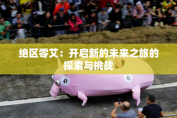 绝区零艾：开启新的未来之旅的探索与挑战