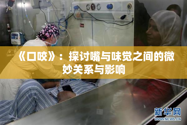 《口咬》：探讨嘴与味觉之间的微妙关系与影响