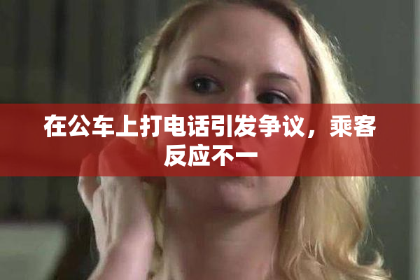 在公车上打电话引发争议，乘客反应不一