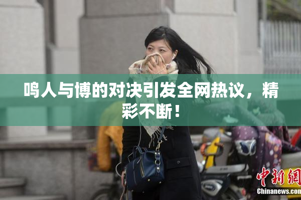 鸣人与博的对决引发全网热议，精彩不断！