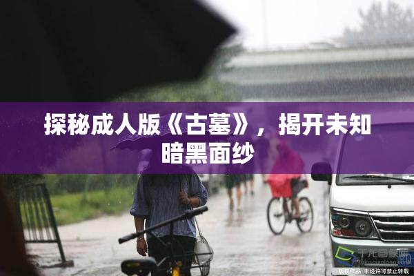 探秘成人版《古墓》，揭开未知暗黑面纱