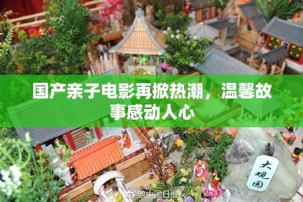 国产亲子电影再掀热潮，温馨故事感动人心