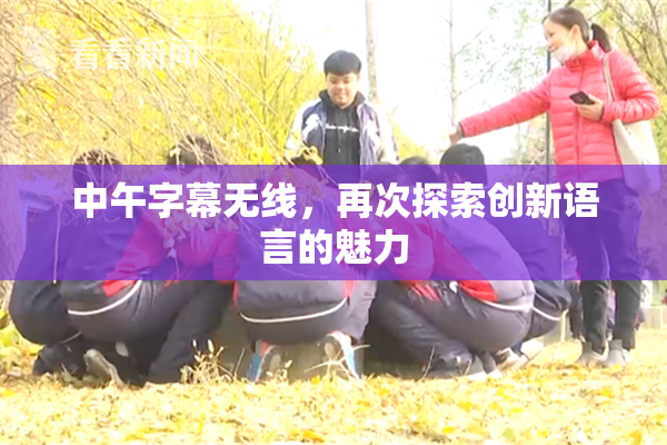 中午字幕无线，再次探索创新语言的魅力