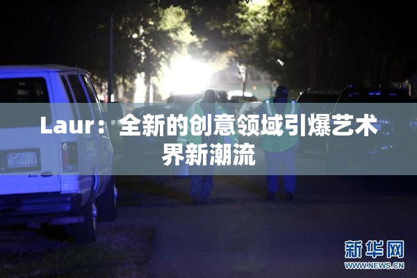 Laur：全新的创意领域引爆艺术界新潮流